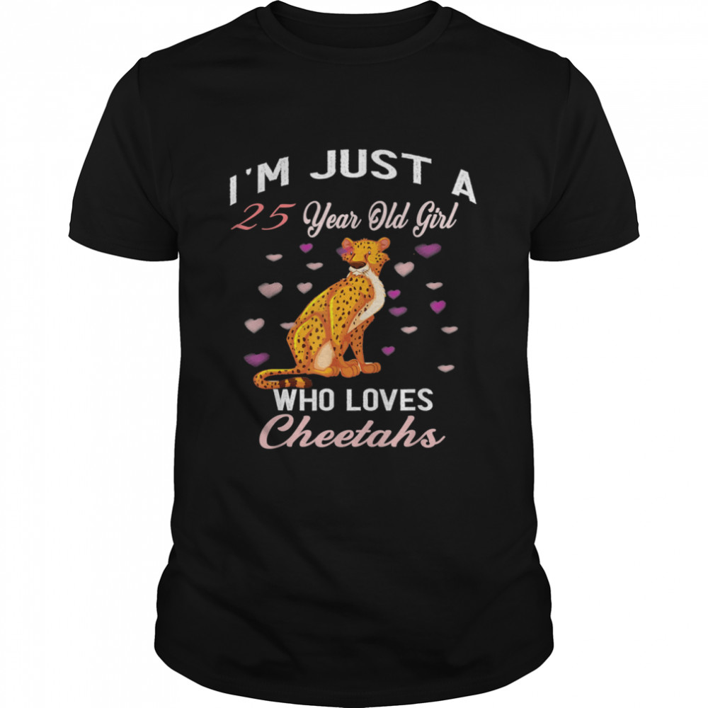 I’m Just A 25 Year Old Girl Who Loves Cheetahs Birthday Girl shirt