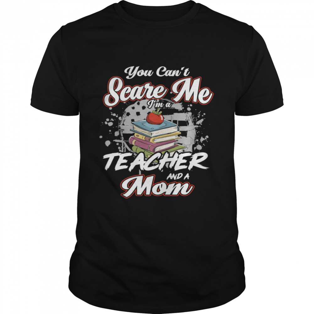 You cant scare me Im a teacher and a mom shirt