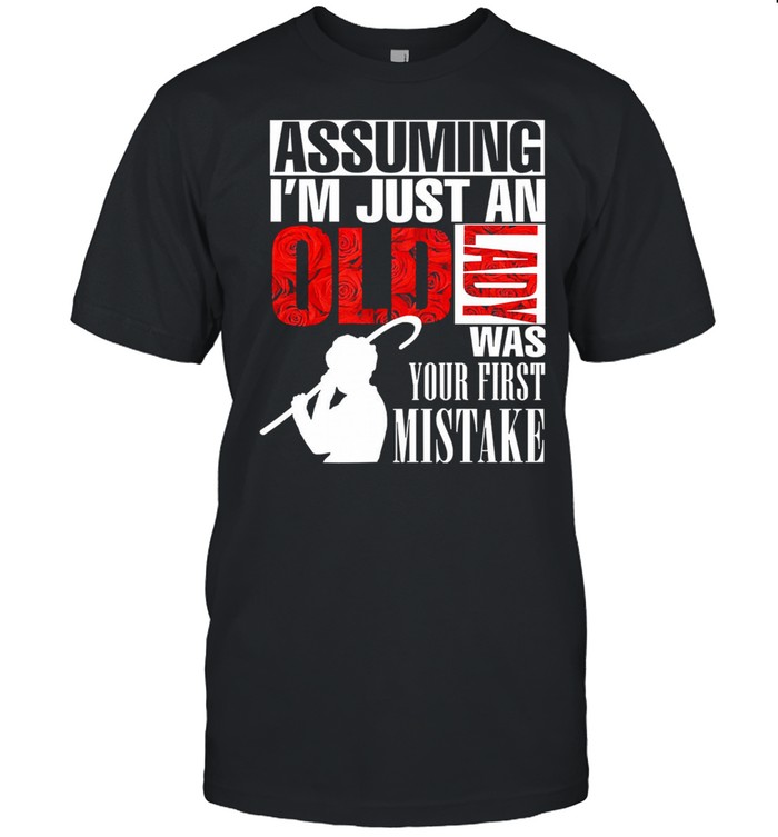 Assuming Im just an old lady was your first mistake shirt