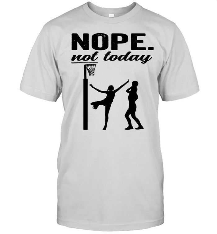 Netball nope not today 2021 shirt