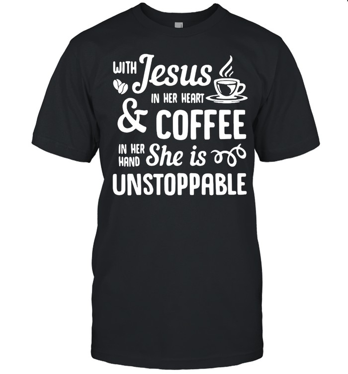 With Jesus In Her Heart And Coffee In Her Hand She Is Unstoppable T-shirt