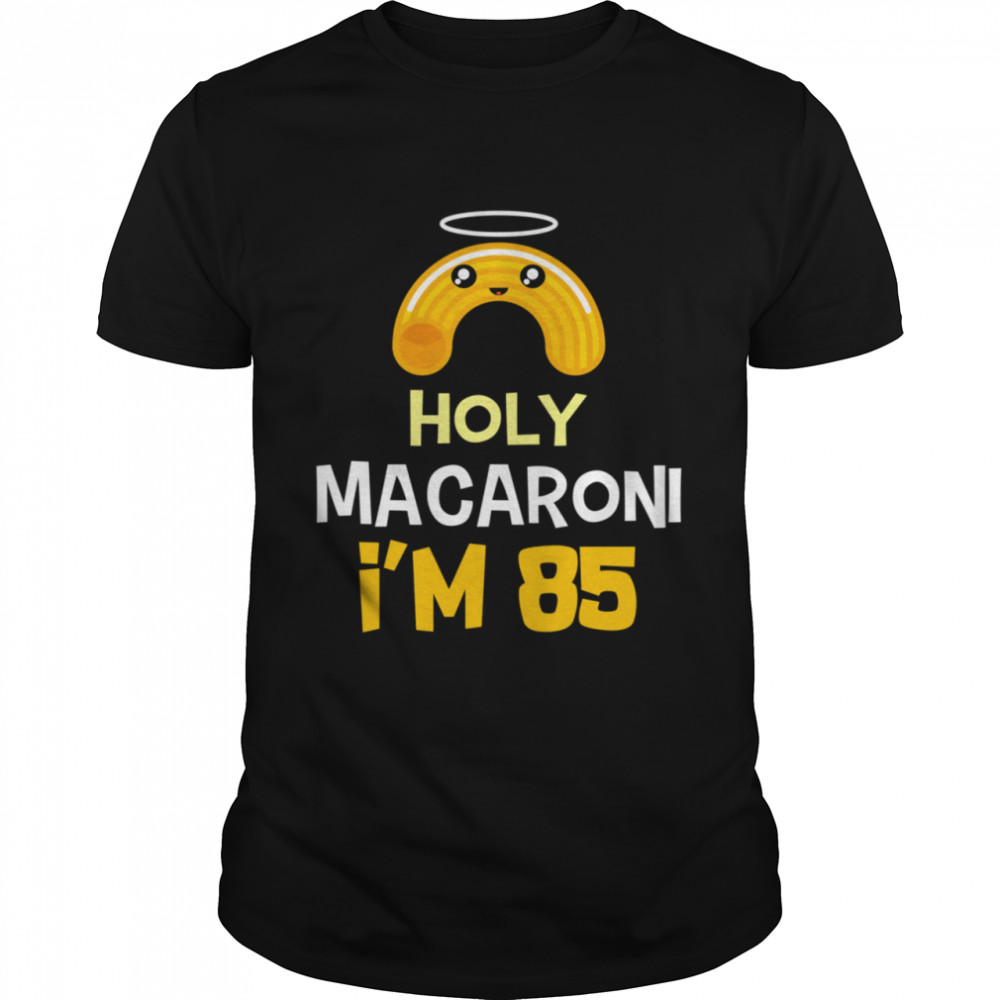 85th birthday Holy Macaroni I’m 85 years old shirt