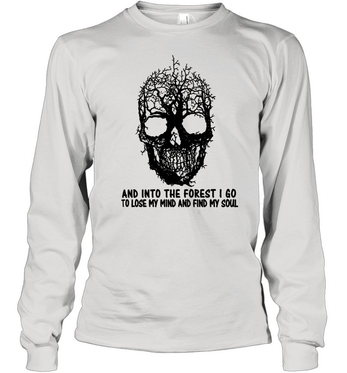 And Into The Forest I Go To Lose My Mind And Find My Soul shirt Long Sleeved T-shirt