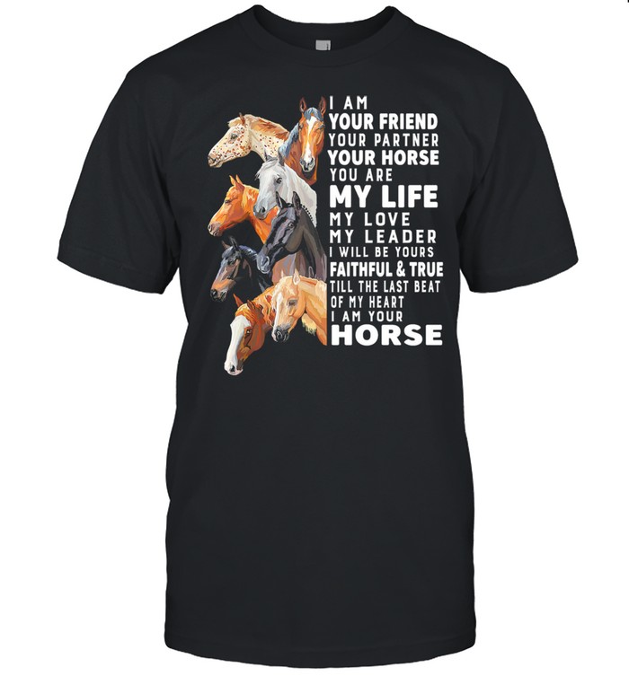 I am your friend your partner your horse you are my life my love my leader I will be yours shirt