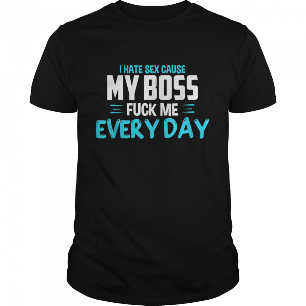 I Hate Sex Cause My Boss Fuck Me Every Day Adult Humor shirt