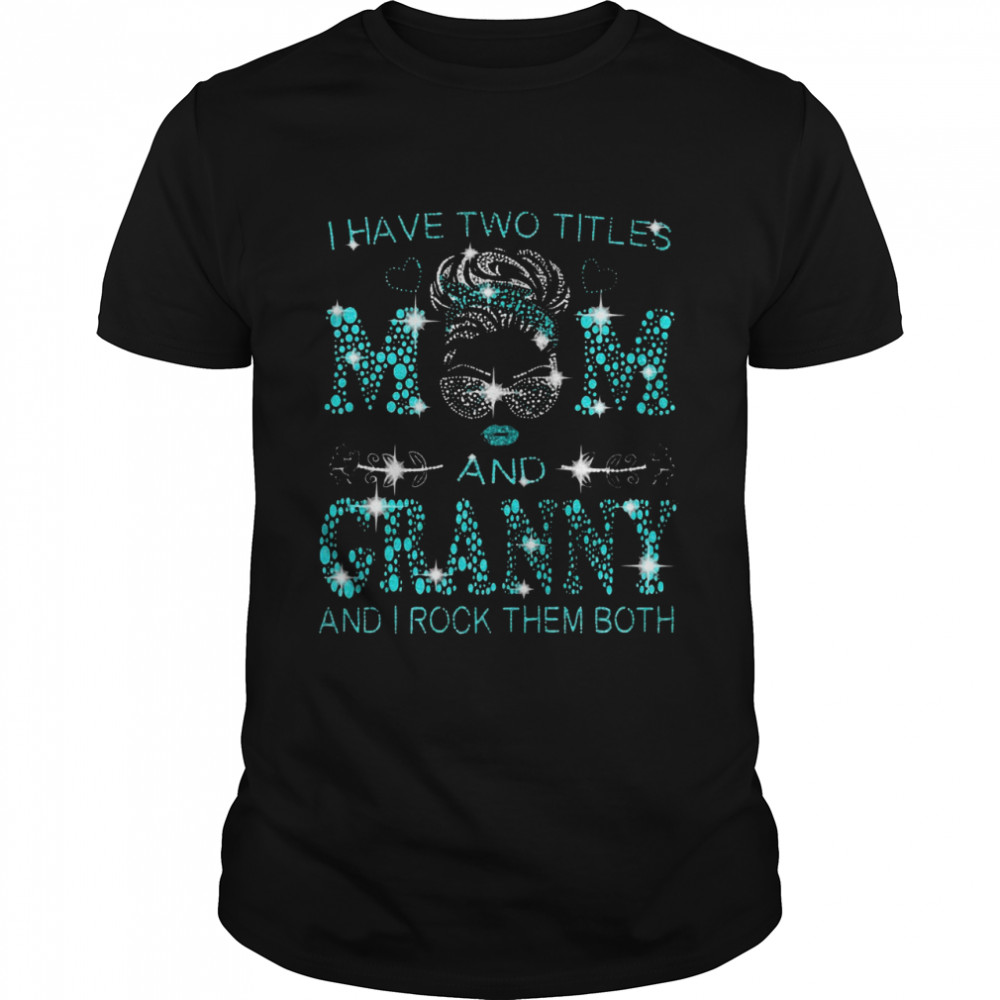 I Have Two Titles Mom And Granny And I Rock Them Both T-shirt