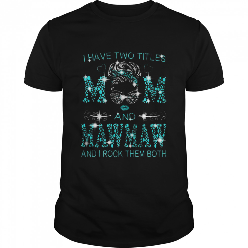 I Have Two Titles Mom And Mawmaw And I Rock Them Both T-shirt