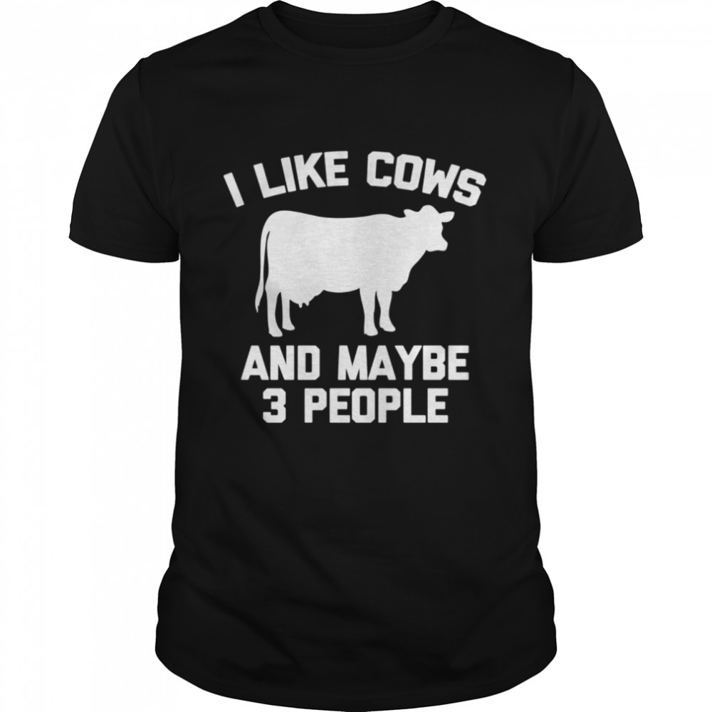 I Like Cows Maybe 3 People sarcastic cow shirt