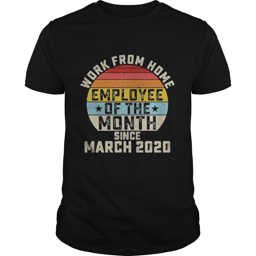 Work from home employee of the month since march 2020 shirt