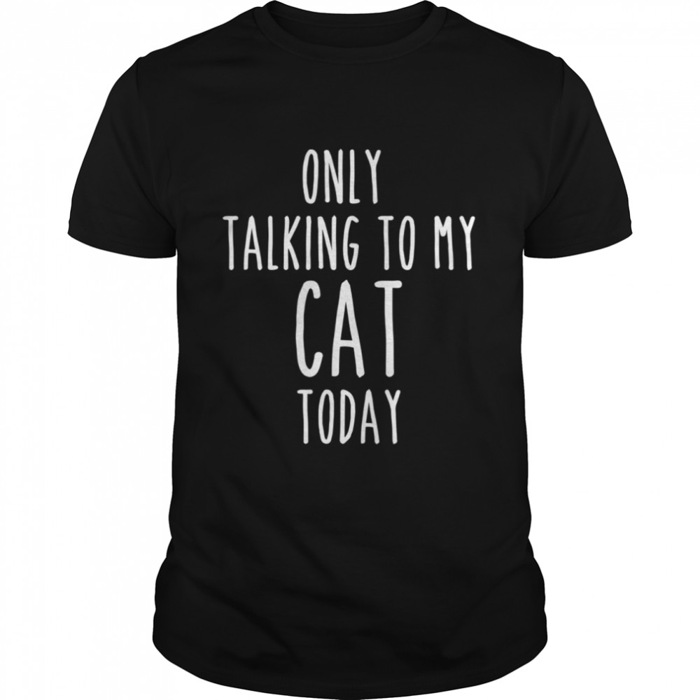 Only Talk to My Cat Today Cats cat Owners Shirt