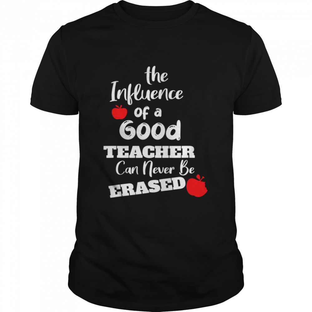 The Influence of a Good Teacher Can Never Be Erased Shirt