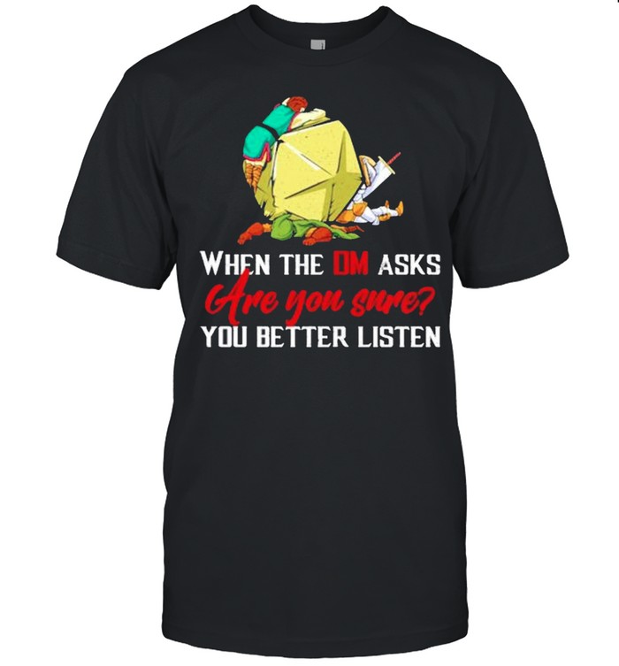 When the DM asks are you sure you better listen shirt