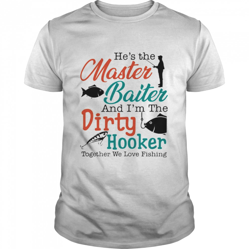 He’s the master baiter and I’m the dirty hooker together we love fishing shirt