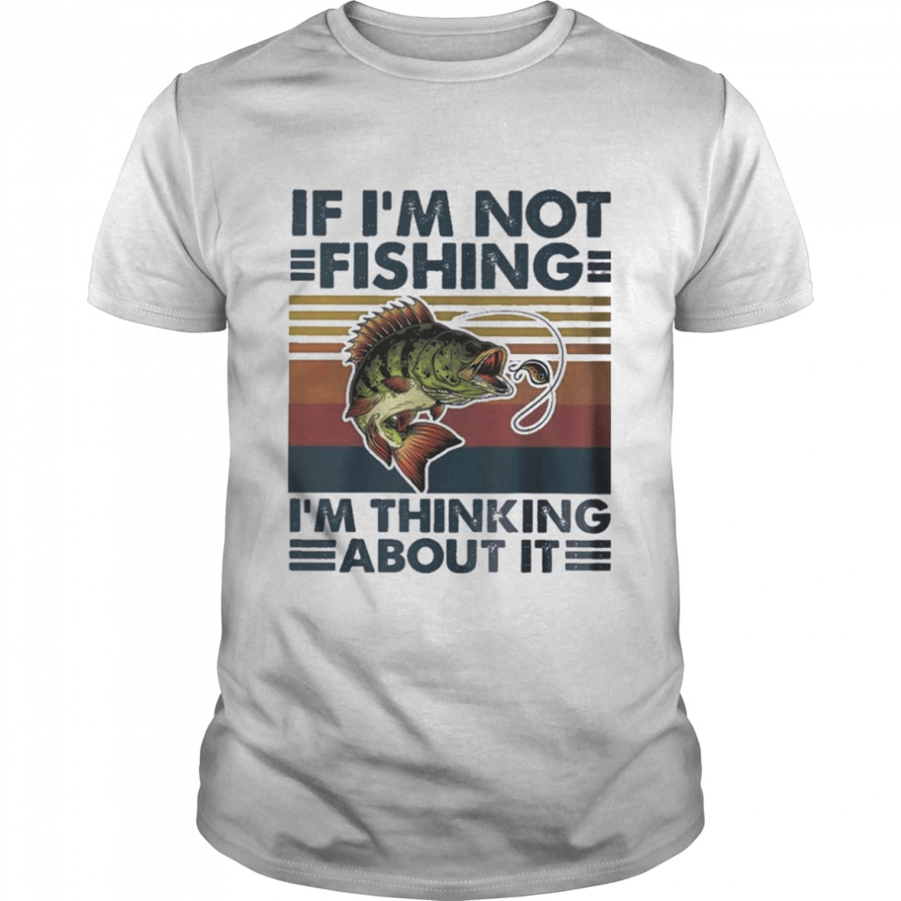 If Im Not Fishing Im Thinking About It Vintage shirt