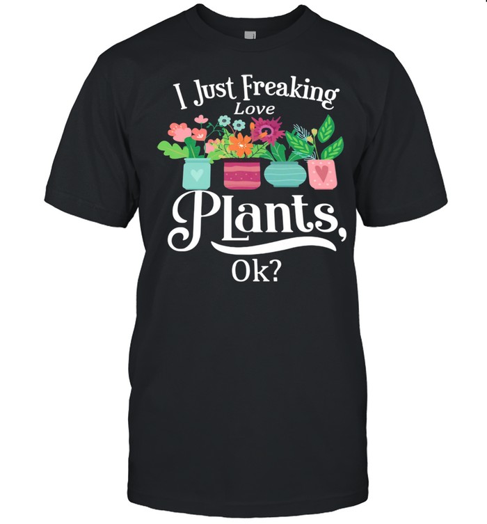 I Just Freaking Plants Ok Shirt