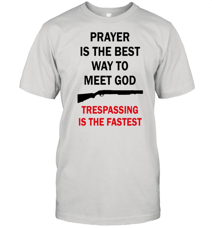 Prayer is the best way to meet God trespassing is the fastest shirt