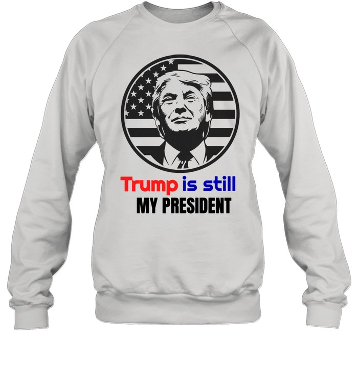 Trump Is Still My President  Unisex Sweatshirt