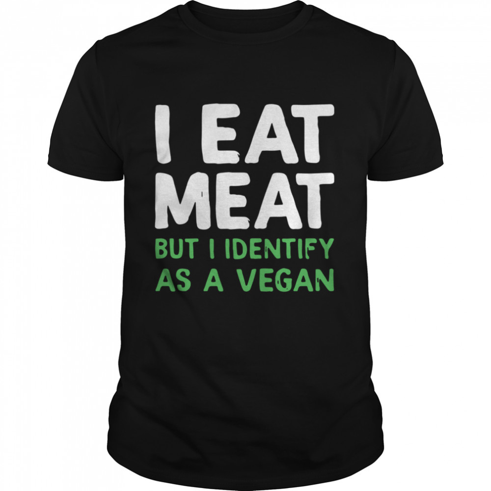 I eat meat but I identify as a vegan shirt