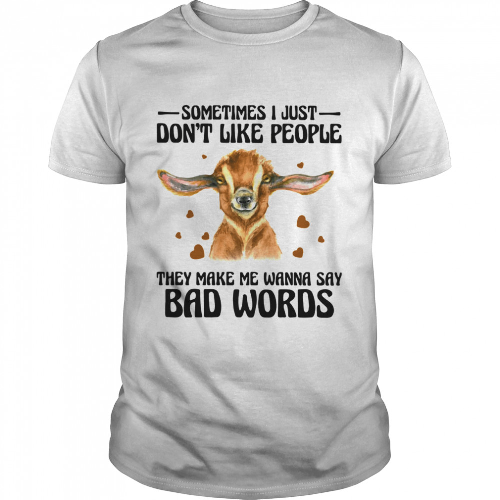 Goat sometimes I just dont like people they make Me wanna say bad words shirt