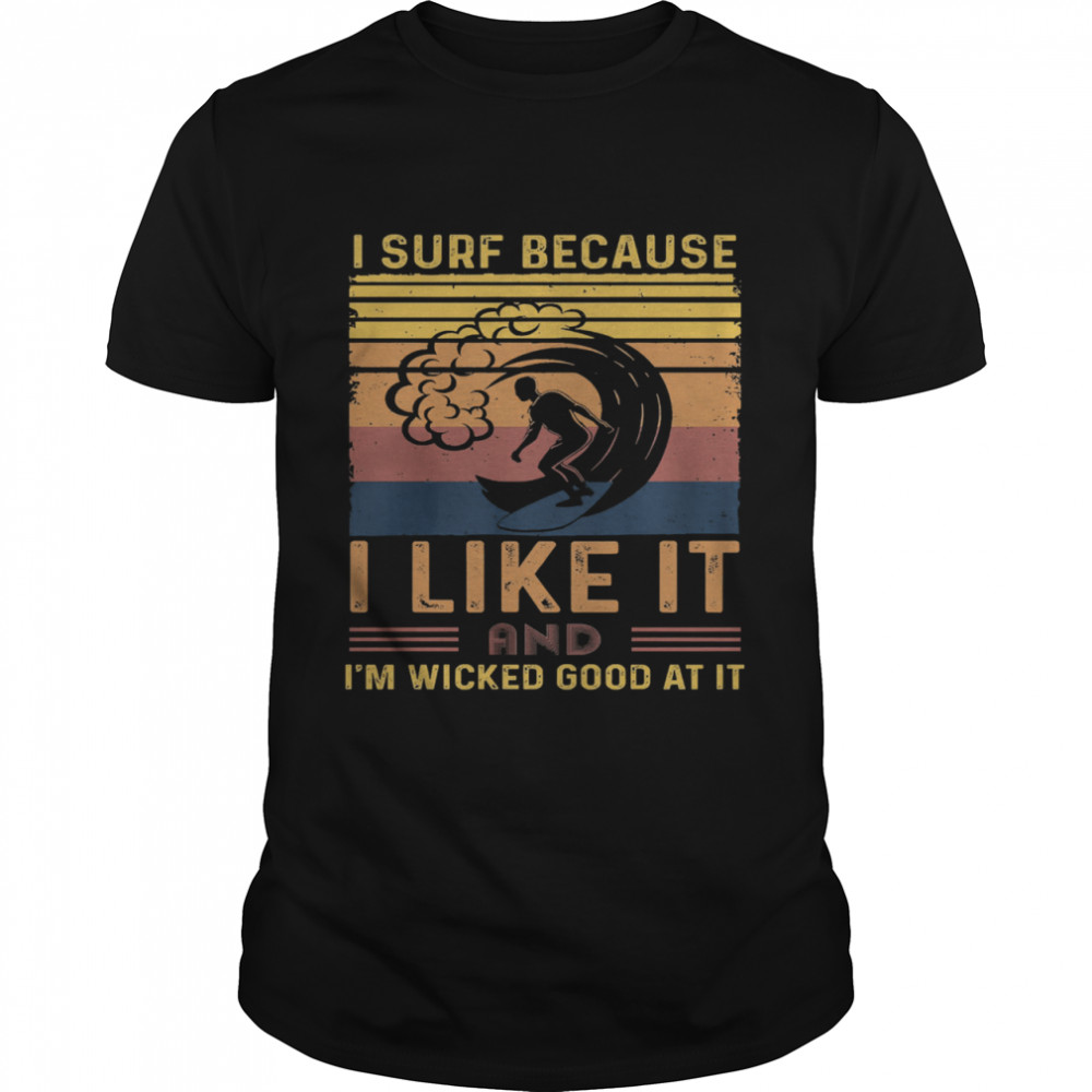 I surf because I like it and Im wicked good at it vintage shirt