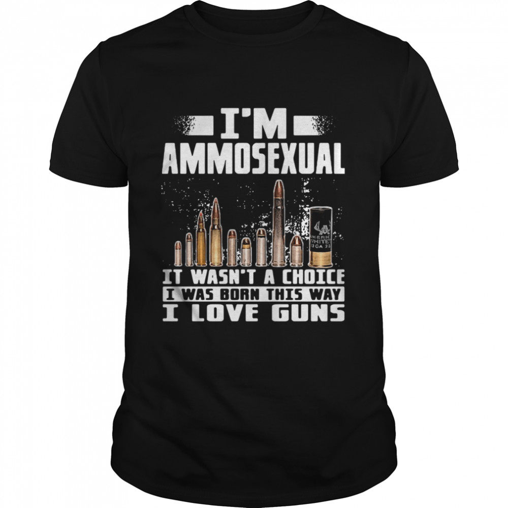 I’m Ammosexual It Wasn’t A Choice I Was Born This Way I Love Guns shirt