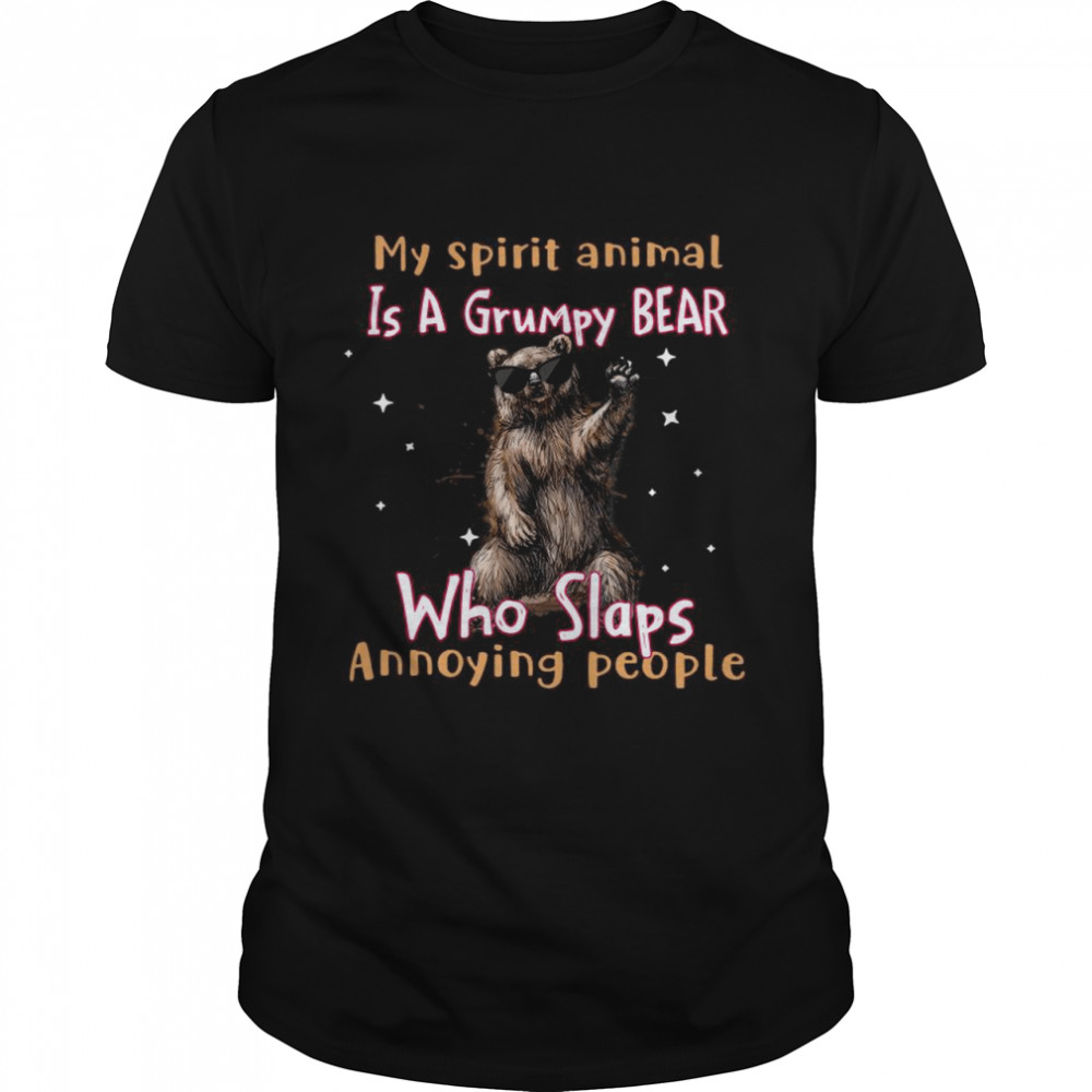 My Spirit Animal Is A Grumpy BEAR Who Slaps Annoying People shirt