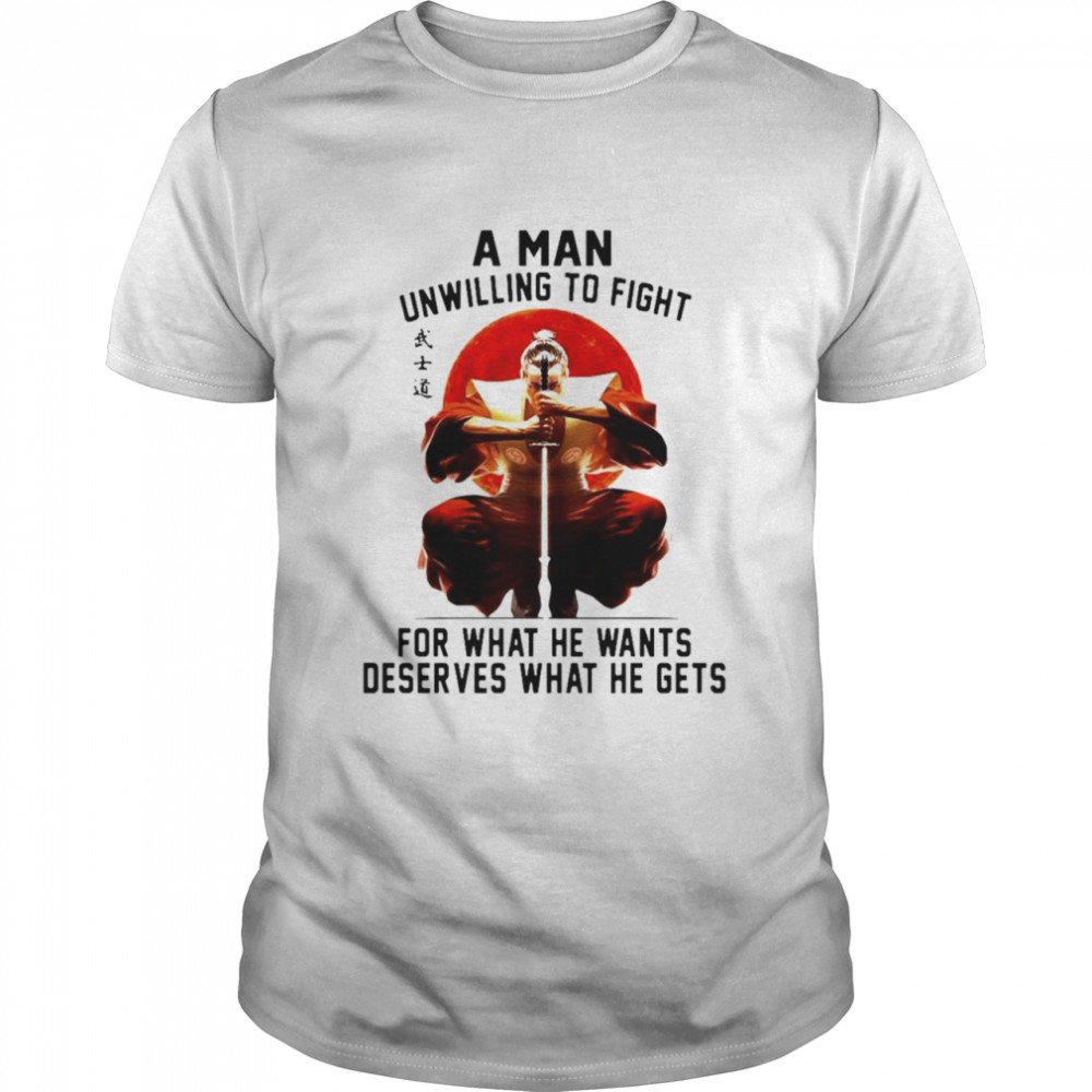 Samurai a man unwilling to fight for what he wants deserves what he gets shirt, sweater