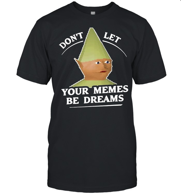 Don’t Let Your Memes Be Dreams Dank Memes T-shirt