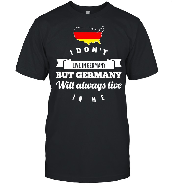 I Don’t Live In Germany But Germany Will Always Live In Me T-shirt