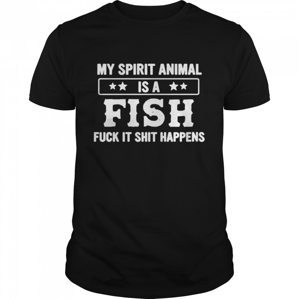 My spirit animal is a fish fuck it shit happens shirt