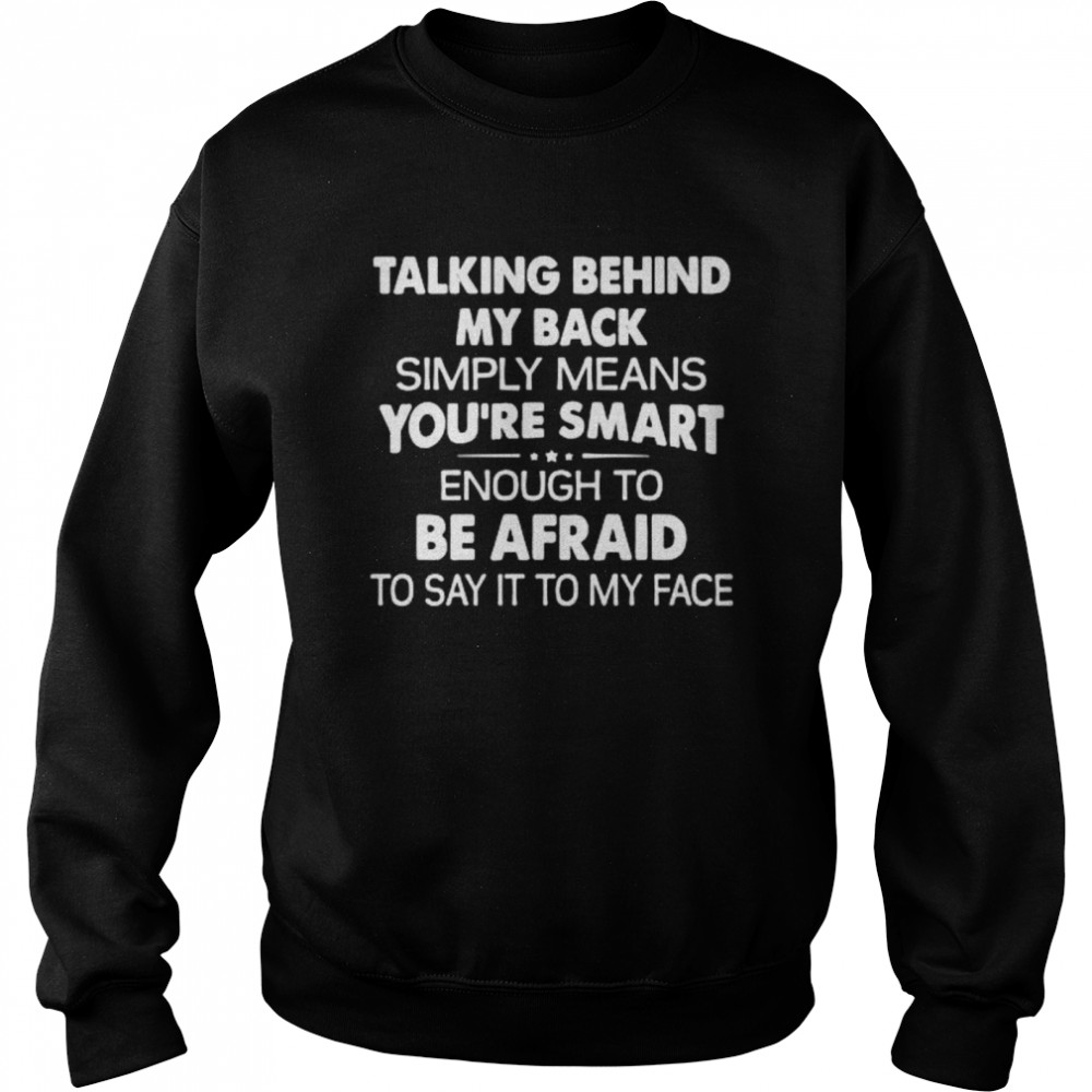 Talking behind my back simply means you’re smart enough to be afraid to say it to my face shirt Unisex Sweatshirt