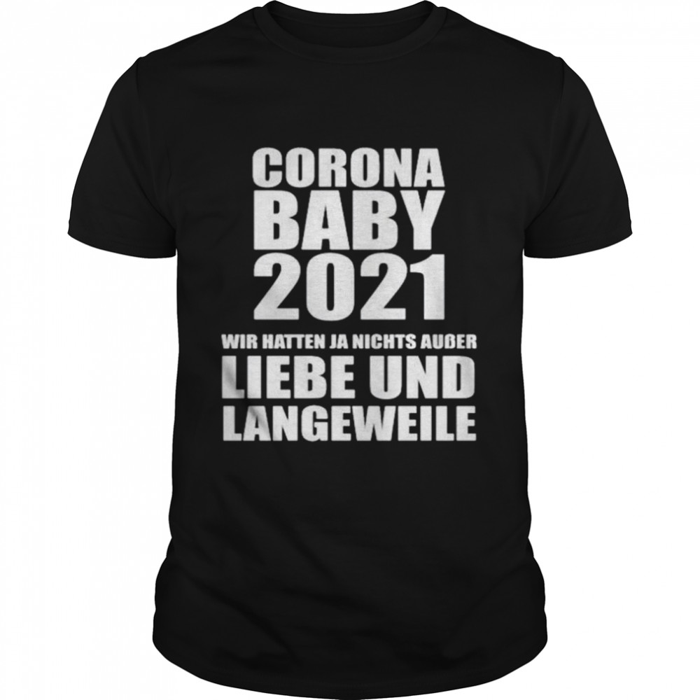 Corona baby 2021 wir hatten ja nichts ausser liebe und langeweile shirt