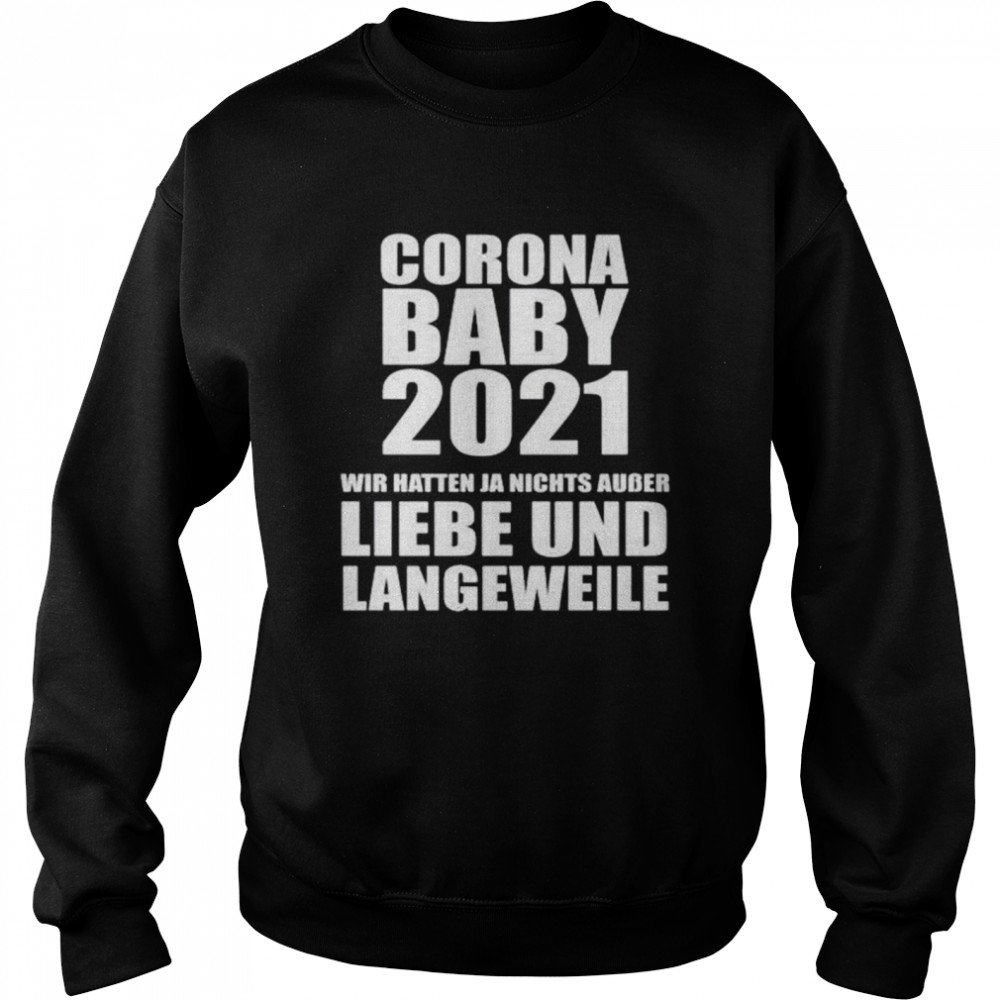 Corona baby 2021 wir hatten ja nichts ausser liebe und langeweile shirt Unisex Sweatshirt