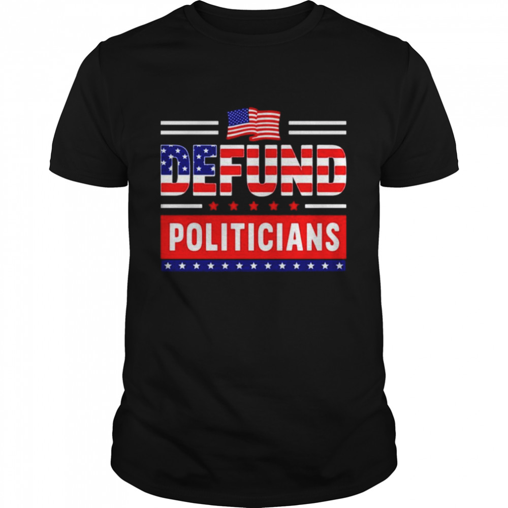 Defund Politicians Political American shirt