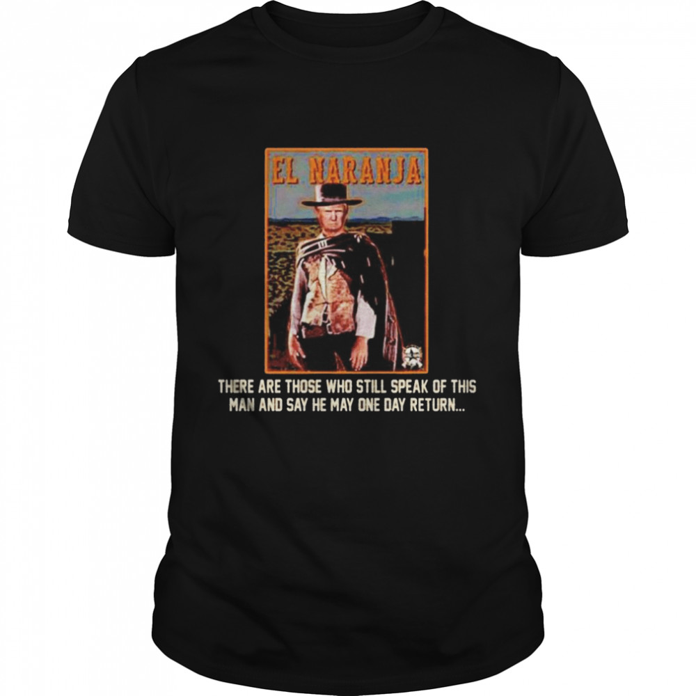 El Naranja there are those who still speak of this man shirt