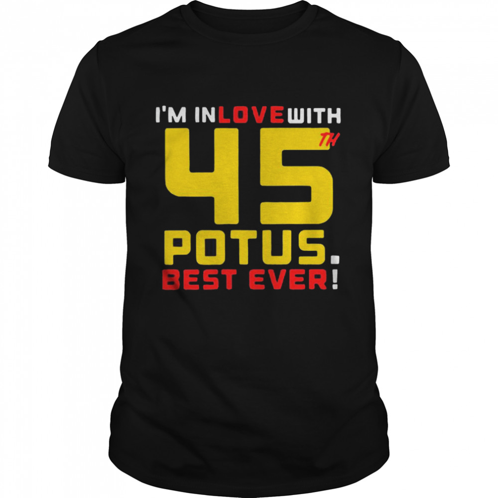 Trump I’m In Love With 45th Potus Best Ever shirt