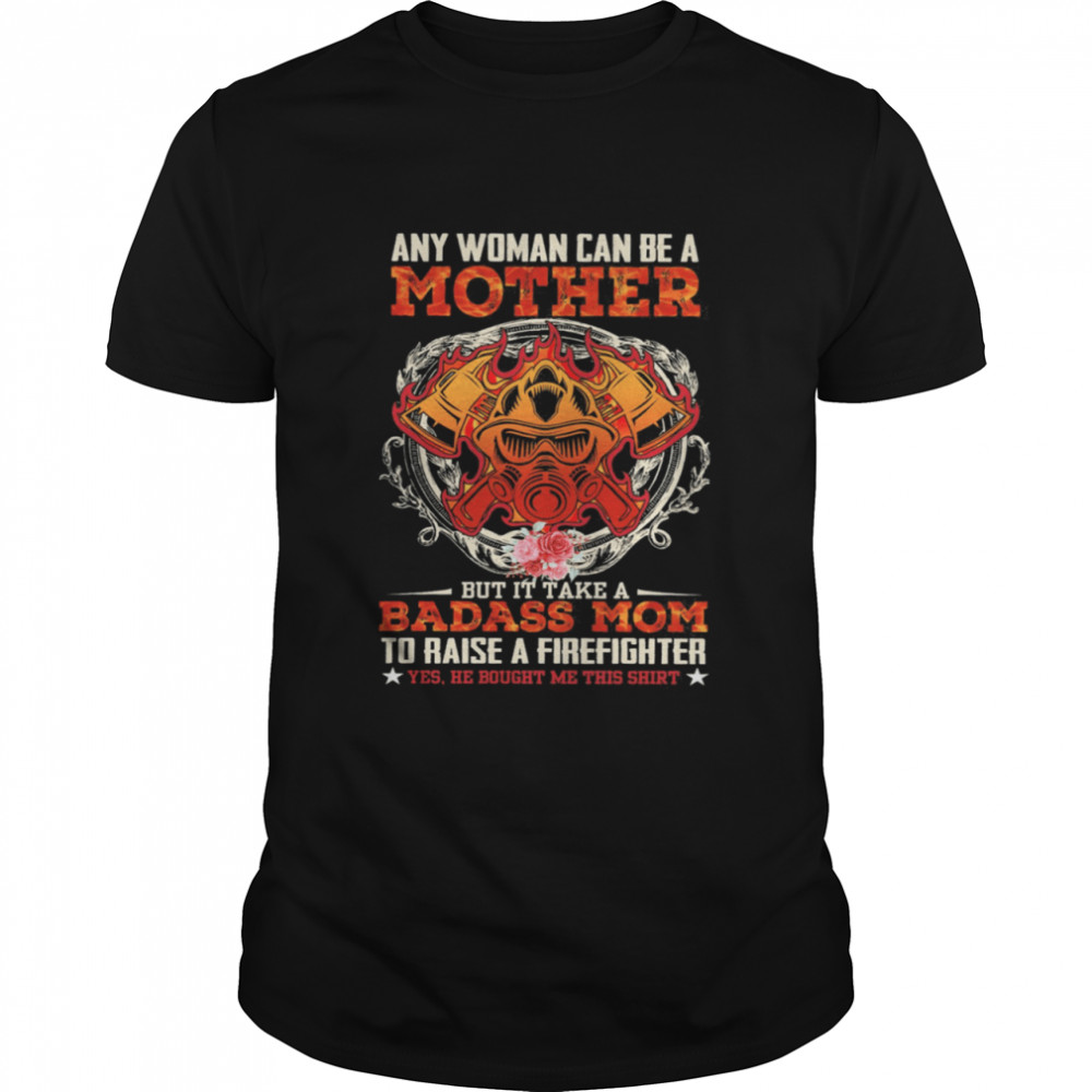 Any Woman Can Be A Mother But It Take A Badass Mom To Raise A Firefighter shirt