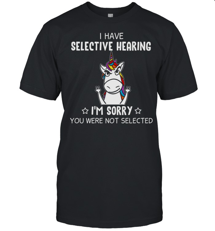 I Have Selective Hearing In Sorry You Were Not Selected shirt