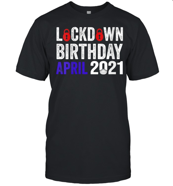Lockdown Birthday April 2021 Birthday In Lockdown 2021 Shirt