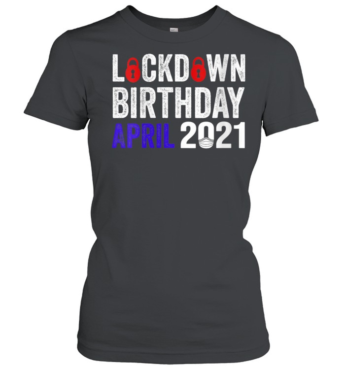 Lockdown Birthday April 2021 Birthday In Lockdown 2021  Classic Women's T-shirt