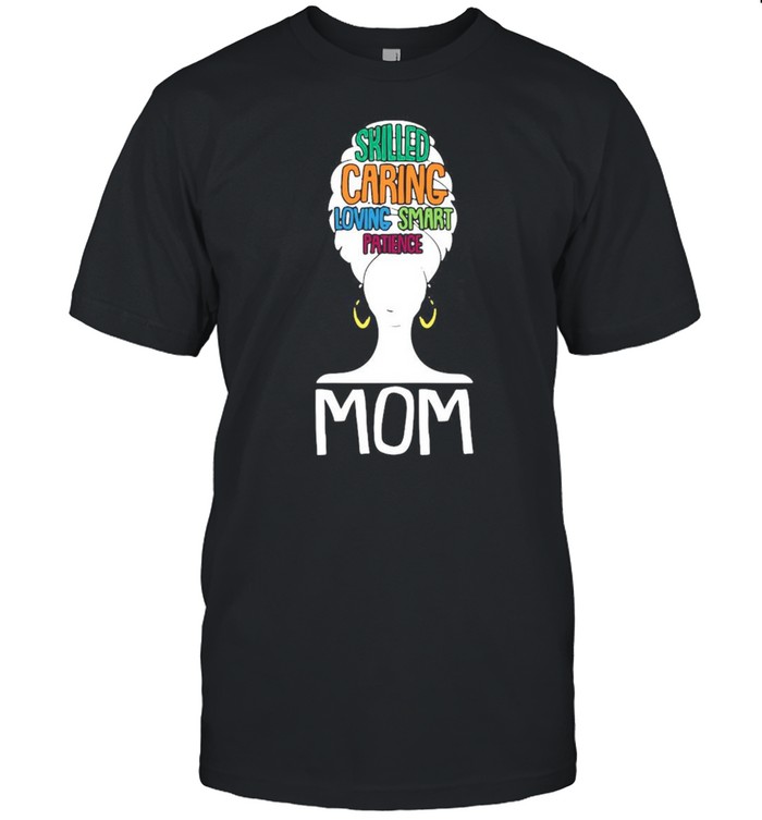 Mom Skilled Caring Loving Smart Patience shirt