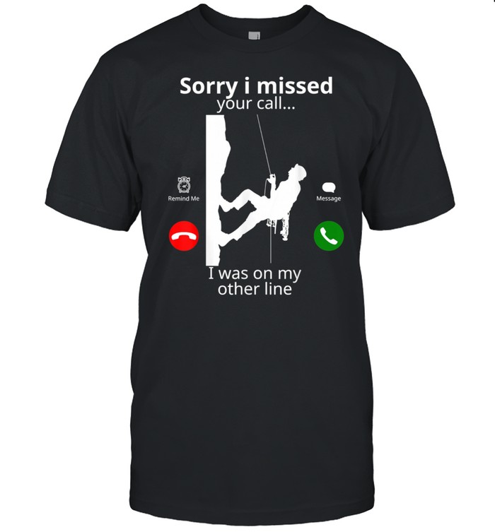 Sorry I Missed Your Call Was On Other Line Rock Climbing shirt
