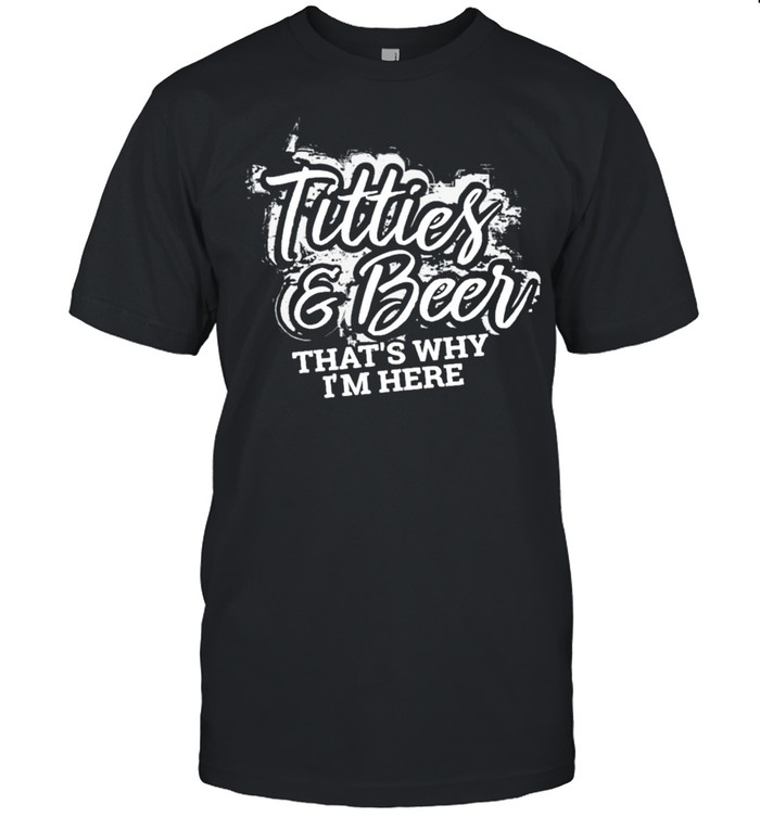Titties and beer that’s why I’m here shirt
