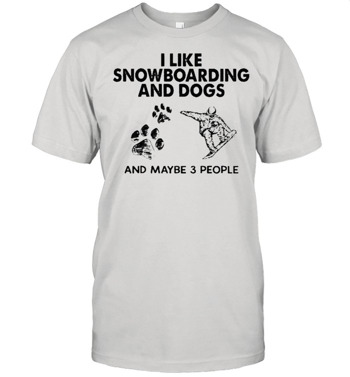 I like snowboarding and dogs and maybe 3 people shirt