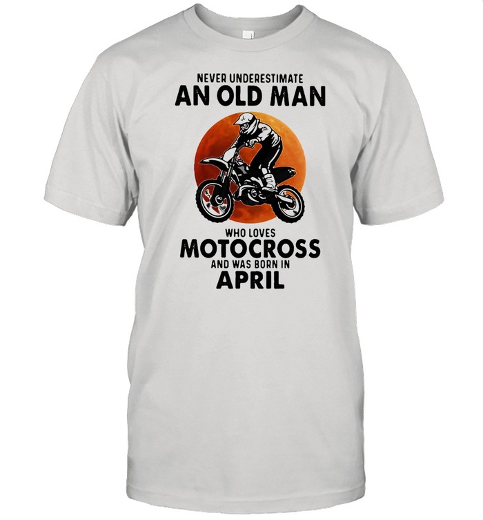 Never Underestimate An Old Man Who Loves Motocross And Was Born In April Blood Moon Shirt