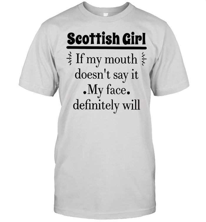 Scottish Girl Of My Mouth Doesnt Say It My Face Definitely Will shirt