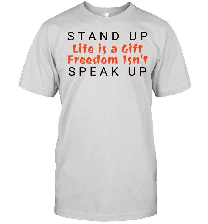 Stand Up Life Is A Gift Freedom isn’t Speak Up Shirt
