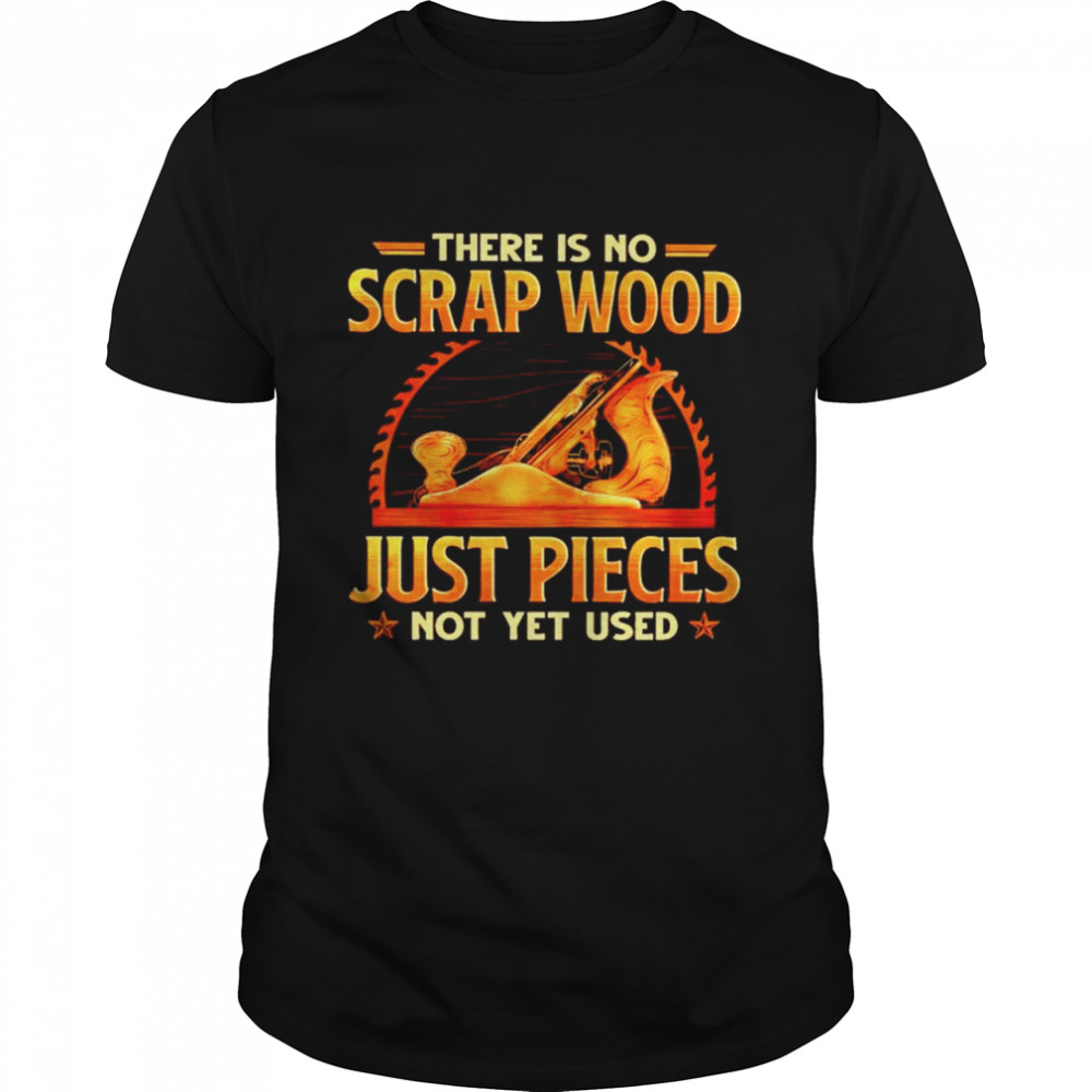 There is no scrap wood just pieces not yet used shirt