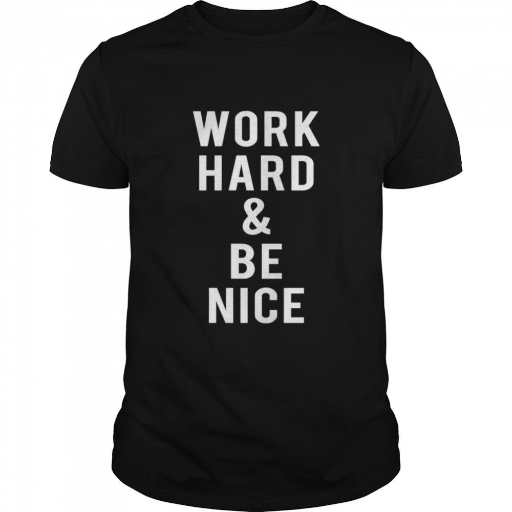 Work hard and be nice shirt