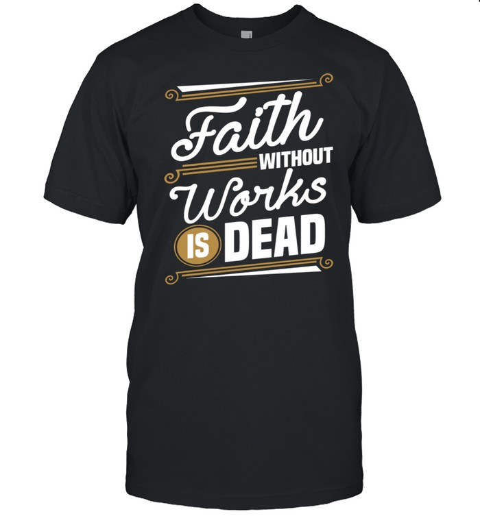 Faith Without Works Is Death Christian Shirt